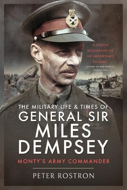 The Military Life and Times of General Sir Miles Dempsey: Montys Army Commander