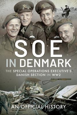 SOE in Denmark: The Special Operations Executives Danish Section in WW2