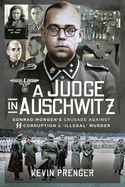 A Judge in Auschwitz: Konrad Morgens Crusade Against SS Corruption & Illegal Murder