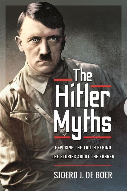 The Hitler Myths: Exposing the Truth Behind the Stories About the Fuhrer