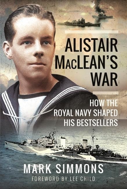 Alistair MacLeans War: How the Royal Navy Shaped his Bestsellers, with a Foreword by Lee Child