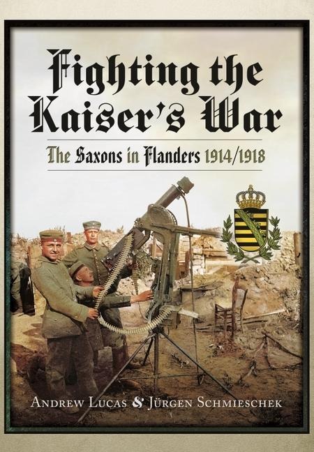 Fighting the Kaisers War: The Saxons in Flanders, 1914 1918