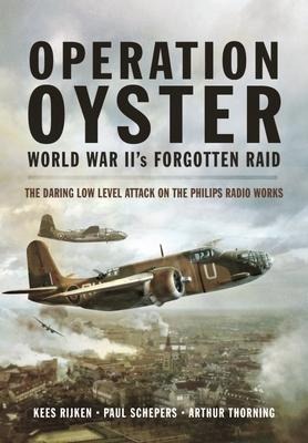 Operation Oyster: WW IIs Forgotten Raid: The Daring Low Level Attack on the Philips Radio Works
