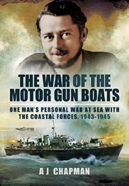 The War of the Motor Gun Boats: One Mans Personal War at Sea with the Coastal Forces, 1943-1945