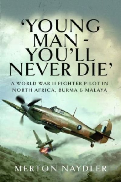 'Young Man - You'll Never Die': A World War II Fighter Pilot in North Africa, Burma & Malaya