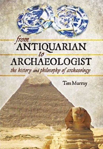 From Antiquarian to Archaeologist: The History and Philosophy of Archaeology