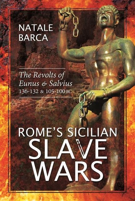 Romes Sicilian Slave Wars: The Revolts of Eunus and Salvius, 136-132 and 105-100 BC