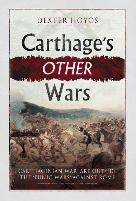 Carthages Other Wars: Carthaginian Warfare Outside the Punic Wars Against Rome