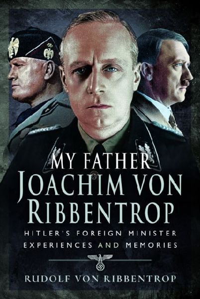 My Father Joachim von Ribbentrop: Hitlers Foreign Minister, Experiences and Memories