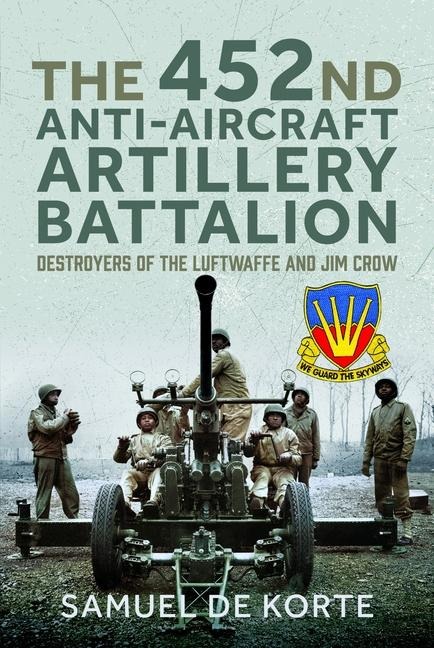 The 452nd Anti-Aircraft Artillery Battalion: Destroyers of the Luftwaffe and Jim Crow