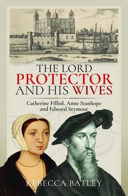 The Lord Protector and His Wives: Catherine Filliol, Anne Stanhope and Edward Seymour