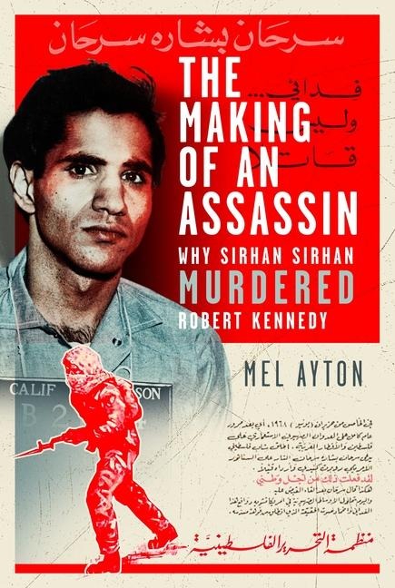 The Making of an Assassin: Why Sirhan Sirhan Murdered Robert Kennedy