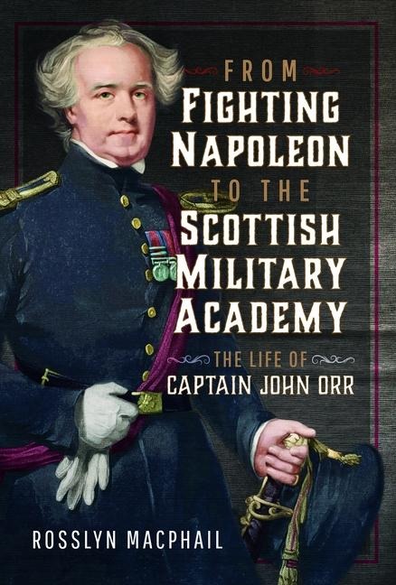 From Fighting Napoleon to the Scottish Military Academy: The Life of Captain John Orr