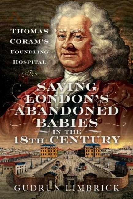 Saving Londons Abandoned Babies in the Eighteenth Century: Thomas Corams Foundling Hospital