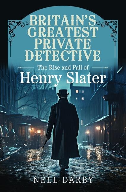 Britains Greatest Private Detective: The Rise and Fall of Henry Slater