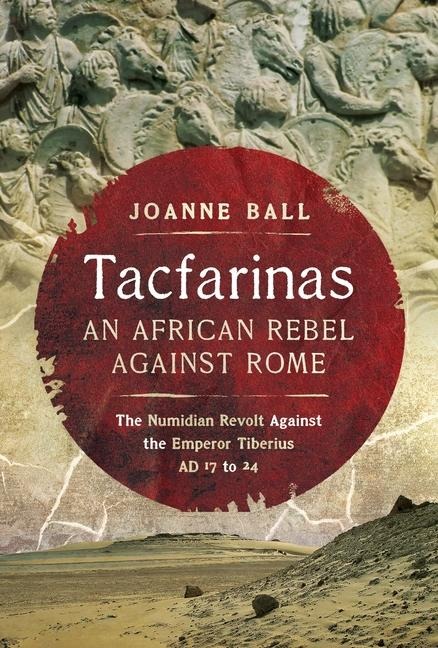 Tacfarinas: An African Rebel Against Rome: The Numidian Revolt Against the Emperor Tiberius (AD 17 to 24)