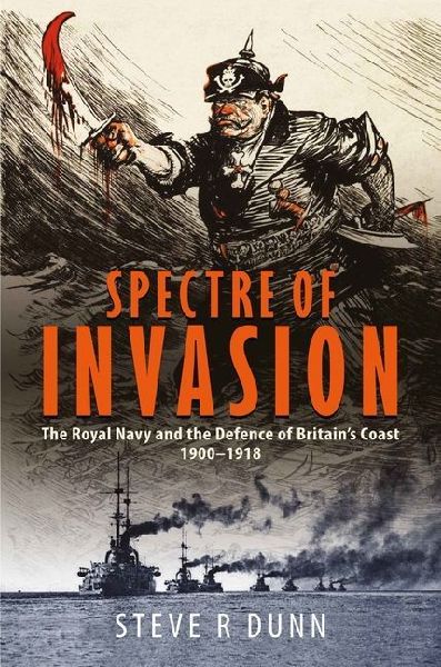 Spectre of Invasion: The Royal Navy and the Defence of Britains Coast, 1900-1918