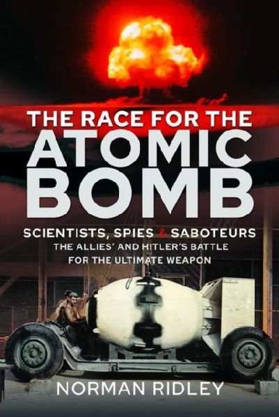 The Race for the Atomic Bomb: Scientists, Spies and Saboteurs - The Allies and Hitlers Battle for the Ultimate Weapon