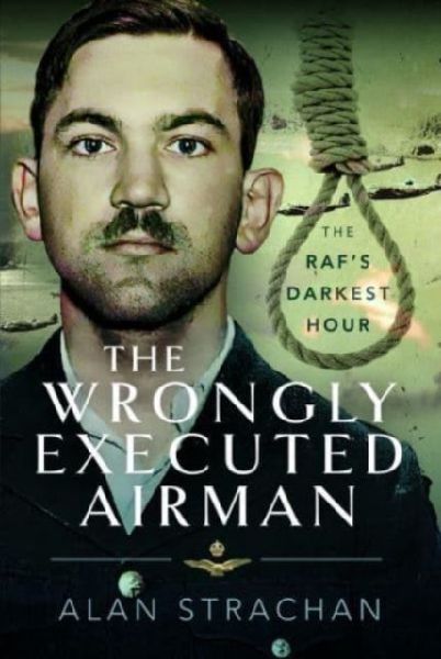 The Wrongly Executed Airman: The RAFs Darkest Hour