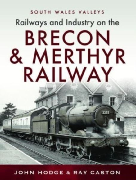 Railways and Industry on the Brecon & Merthyr Railway: Merthyr-Pontsicill Junction-Brecon