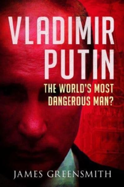 Vladimir Putin: The Worlds Most Dangerous Man?