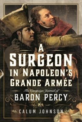 A Surgeon in Napoleon's Grande Armée: The Campaign Journal of Baron Percy