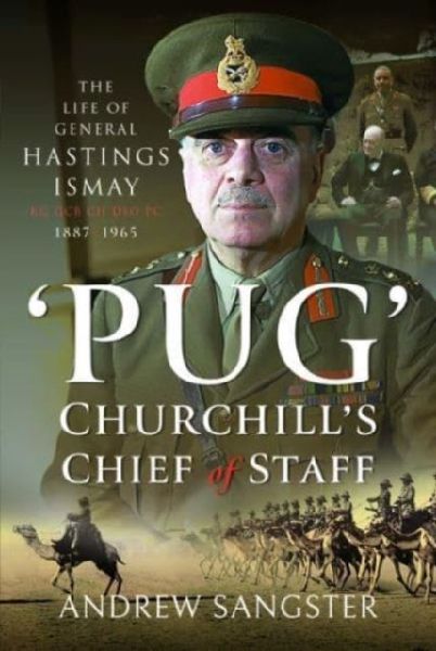 Pug   Churchills Chief of Staff: The Life of General Hastings Ismay KG GCB CH DSO PS, 1887 1965