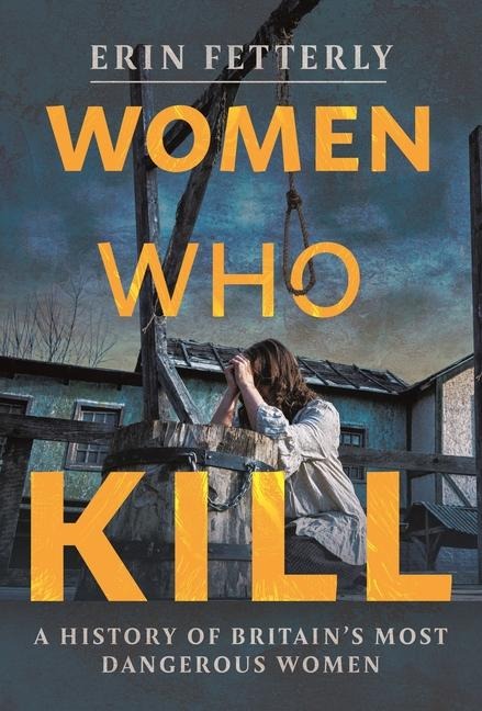 Women Who Kill: A History of Britains Most Dangerous Women
