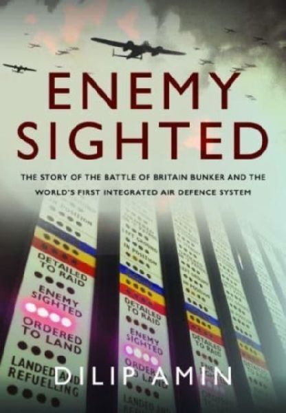 Enemy Sighted: The Story of the Battle of Britain Bunker and the World s First Integrated Air Defence System