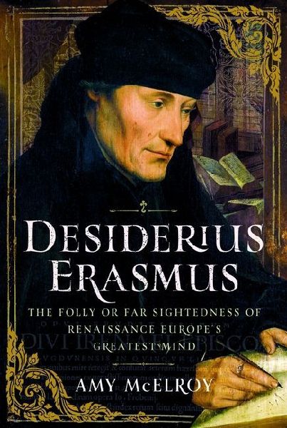 Desiderius Erasmus: The Folly or Far Sightedness of Renaissance Europes Greatest Mind