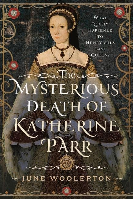 The Mysterious Death of Katherine Parr: What Really Happened to Henry VIIIs Last Queen?
