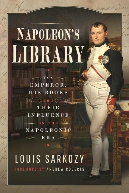 Napoleons Library: The Emperor, His Books and Their Influence on the Napoleonic Era