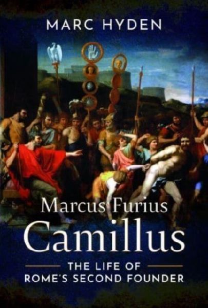 Marcus Furius Camillus: The Life of Romes Second Founder