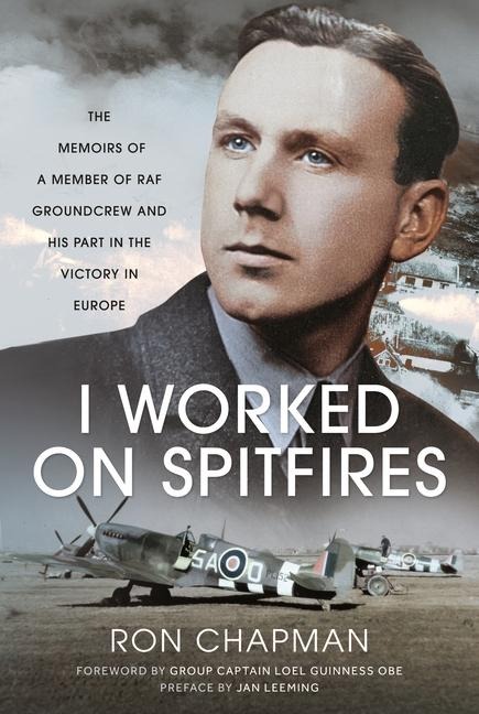 I Worked on Spitfires: The Memoirs of a Member of RAF Groundcrew and his Part in the Victory in Europe
