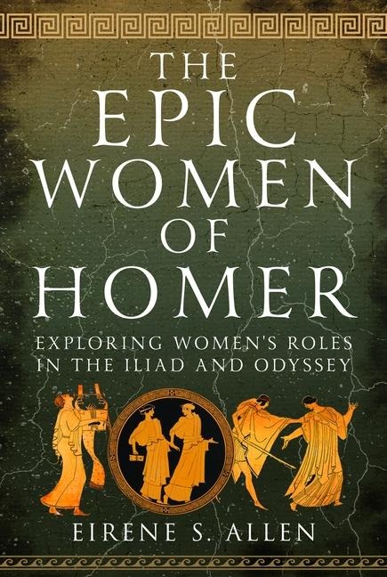The Epic Women of Homer: Exploring Womens Roles in the Iliad and Odyssey
