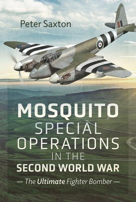 Mosquito Special Operations in the Second World War: The Ultimate Fighter Bomber