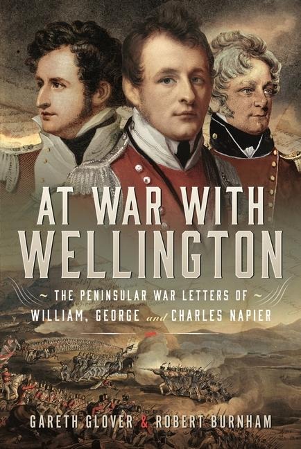 At War With Wellington: The Peninsular War Letters of William, George and Charles Napier