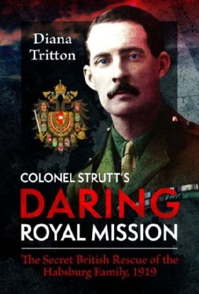 Colonel Strutts Daring Royal Mission: The Secret British Rescue of the Habsburg Family, 1919