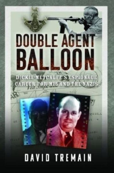 Double Agent Balloon: Dickie Metcalfes Espionage Career for MI5 and the Nazis