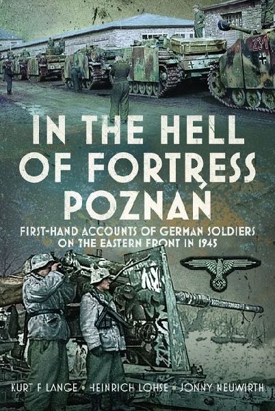 In the Hell of Fortress Poznan: First-Hand Accounts of German Soldiers on the Eastern Front in 1945