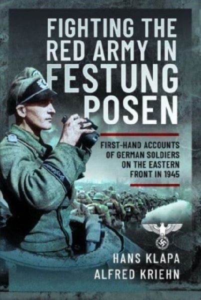 Facing the Red Army in Festung Posen: First-Hand Accounts of German Soldiers on the Eastern Front in 1945