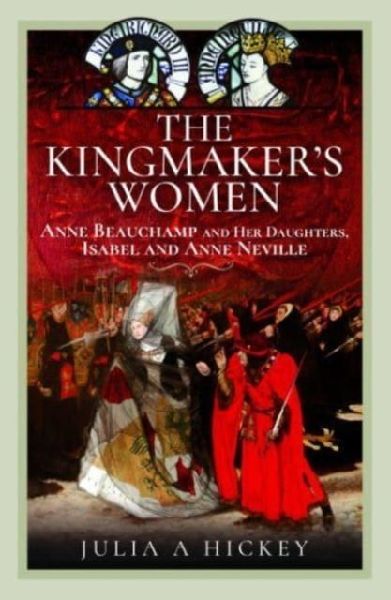 The Kingmakers Women: Anne Beauchamp and Her Daughters, Isabel and Anne Neville