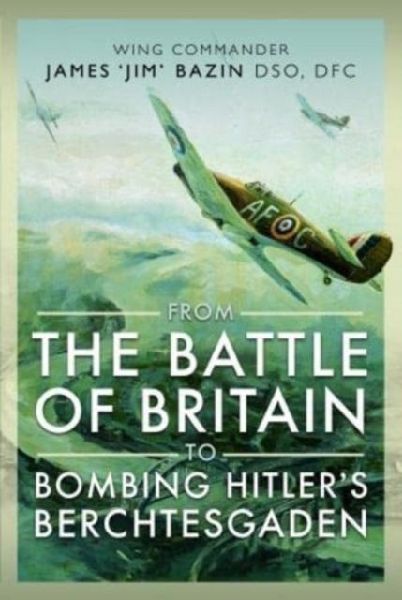 From The Battle of Britain to Bombing Hitlers Berchtesgaden: Wing Commander James  Jim Bazin, DSO, DFC