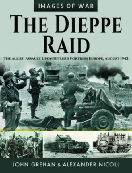 The Dieppe Raid: The Allies  Assault Upon Hitler s Fortress Europe, August 1942