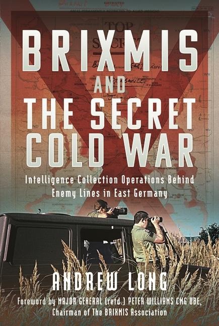 BRIXMIS and the Secret Cold War: Intelligence Collection Operations Behind Enemy Lines in East Germany