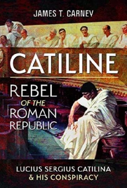 Catiline, Rebel of the Roman Republic: The Life and Conspiracy of Lucius Sergius Catilina