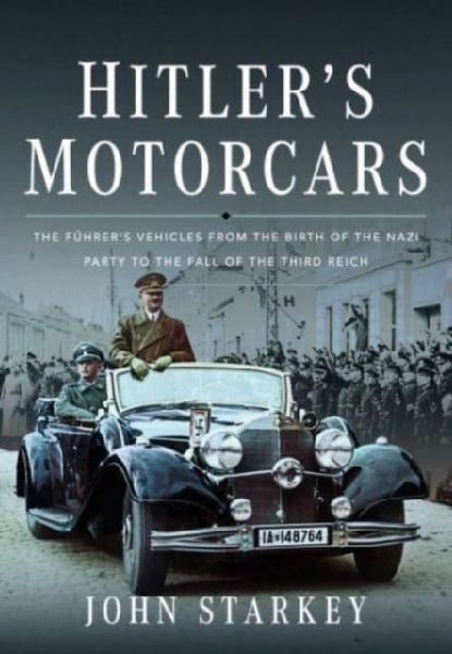 Hitlers Motorcars: The Fuhrers Vehicles From the Birth of the Nazi Party to the Fall of the Third Reich