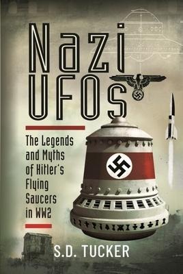 Nazi UFOs: The Legends and Myths of Hitler s Flying Saucers in WW2