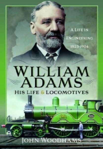 William Adams: His Life and Locomotives: A Life in Engineering 1823-1904
