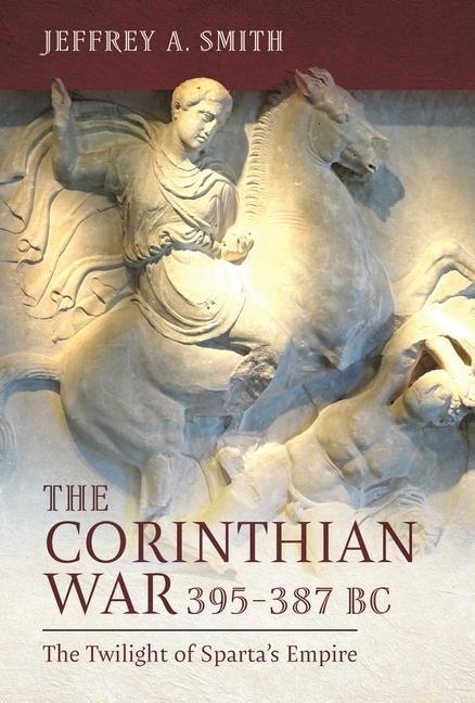 The Corinthian War, 395-387 BC: The Twilight of Spartas Empire